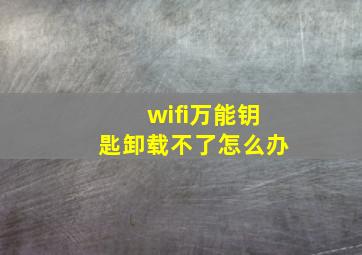 wifi万能钥匙卸载不了怎么办