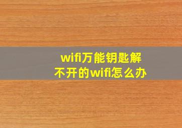 wifi万能钥匙解不开的wifi怎么办