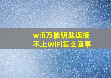 wifi万能钥匙连接不上WiFi怎么回事