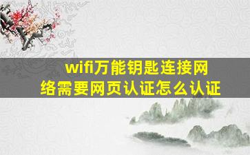 wifi万能钥匙连接网络需要网页认证怎么认证