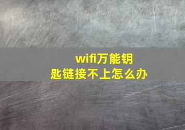 wifi万能钥匙链接不上怎么办