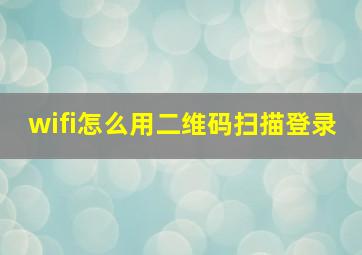 wifi怎么用二维码扫描登录