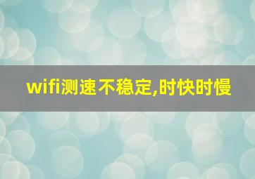 wifi测速不稳定,时快时慢