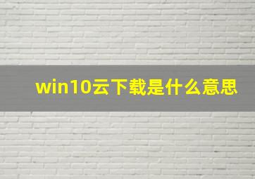 win10云下载是什么意思