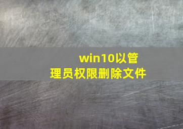 win10以管理员权限删除文件