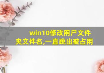 win10修改用户文件夹文件名,一直跳出被占用