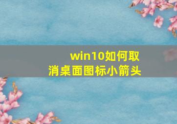 win10如何取消桌面图标小箭头