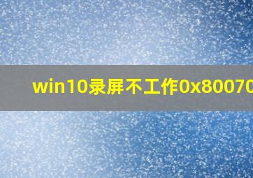 win10录屏不工作0x8007007b