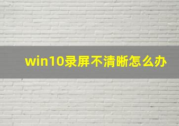 win10录屏不清晰怎么办