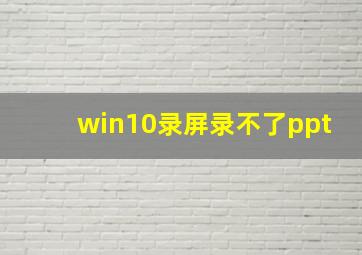 win10录屏录不了ppt