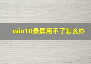 win10录屏用不了怎么办