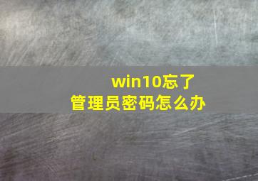 win10忘了管理员密码怎么办