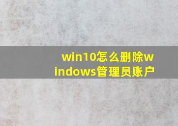 win10怎么删除windows管理员账户