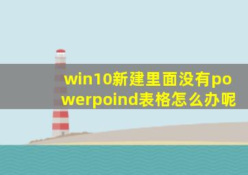 win10新建里面没有powerpoind表格怎么办呢