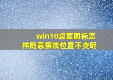 win10桌面图标怎样随意摆放位置不变呢