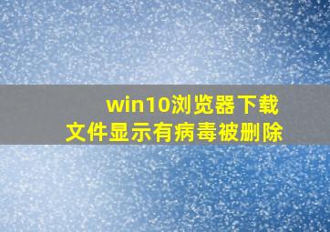 win10浏览器下载文件显示有病毒被删除