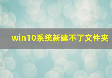 win10系统新建不了文件夹