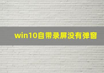 win10自带录屏没有弹窗