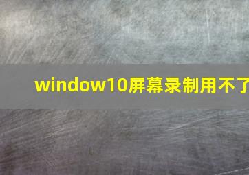 window10屏幕录制用不了