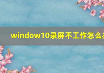 window10录屏不工作怎么办