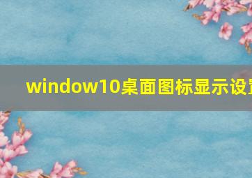 window10桌面图标显示设置