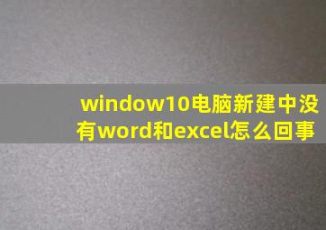 window10电脑新建中没有word和excel怎么回事