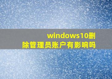 windows10删除管理员账户有影响吗