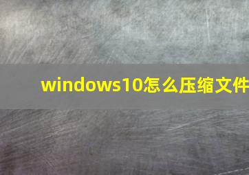 windows10怎么压缩文件