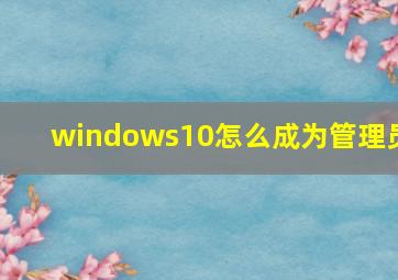 windows10怎么成为管理员