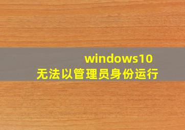 windows10无法以管理员身份运行