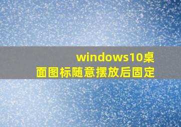 windows10桌面图标随意摆放后固定