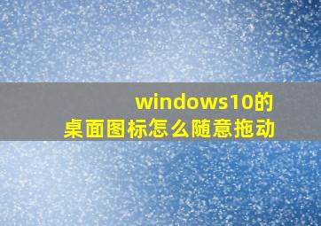 windows10的桌面图标怎么随意拖动