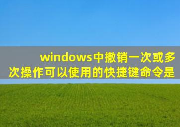 windows中撤销一次或多次操作可以使用的快捷键命令是