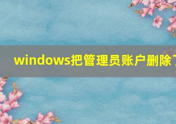 windows把管理员账户删除了