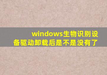 windows生物识别设备驱动卸载后是不是没有了