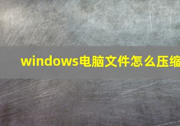 windows电脑文件怎么压缩