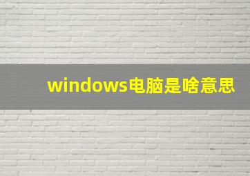 windows电脑是啥意思