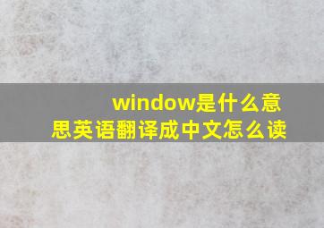 window是什么意思英语翻译成中文怎么读