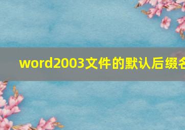 word2003文件的默认后缀名