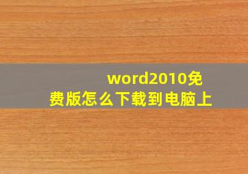 word2010免费版怎么下载到电脑上