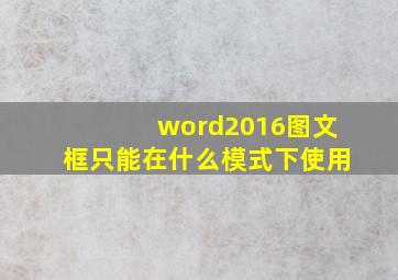 word2016图文框只能在什么模式下使用