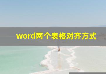 word两个表格对齐方式