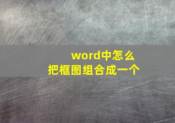 word中怎么把框图组合成一个