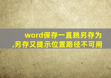 word保存一直跳另存为,另存又提示位置路径不可用