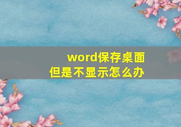 word保存桌面但是不显示怎么办