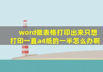 word做表格打印出来只想打印一直a4纸的一半怎么办啊