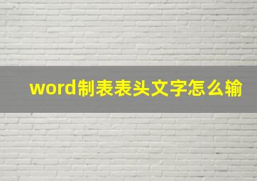 word制表表头文字怎么输