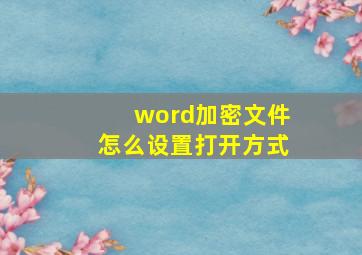 word加密文件怎么设置打开方式