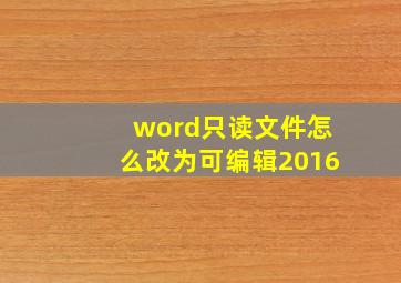 word只读文件怎么改为可编辑2016