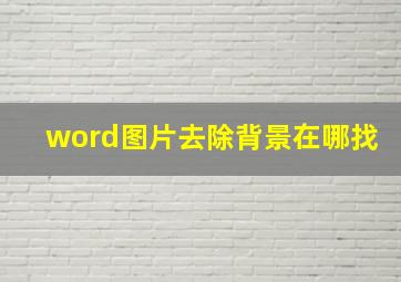 word图片去除背景在哪找